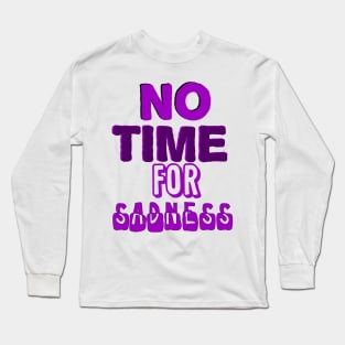 No time for sadness Long Sleeve T-Shirt